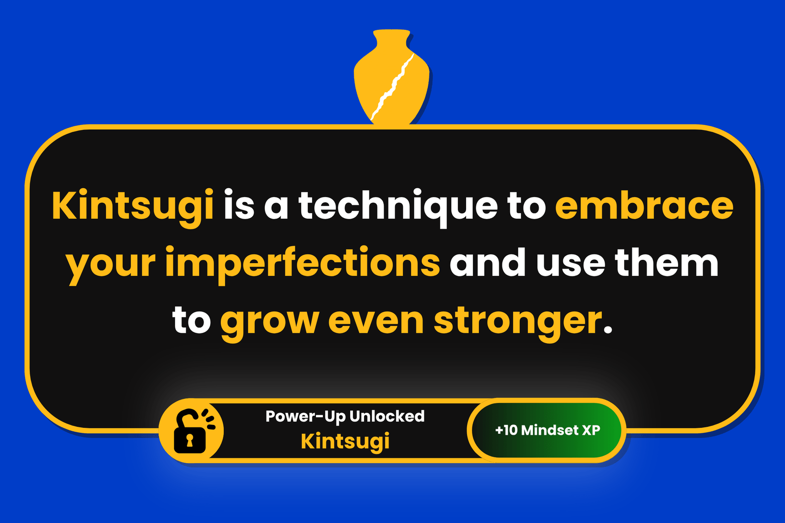 Kintsugi is a technique to embrace your imperfections and use them to grow even stronger.